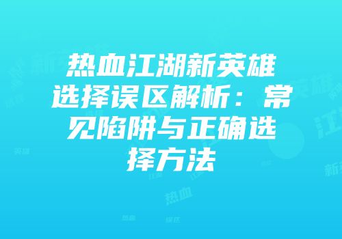 热血江湖新英雄选择误区解析：常见陷阱与正确选择方法