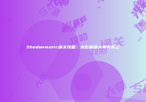 Shadowmatic通关攻略：光影解谜大师养成记