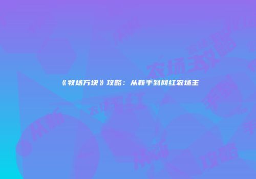 《牧场方块》攻略：从新手到网红农场主
