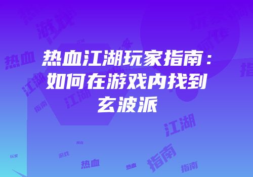 热血江湖玩家指南：如何在游戏内找到玄波派