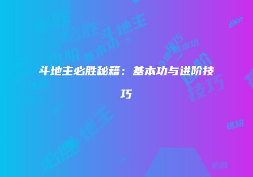 斗地主必胜秘籍：基本功与进阶技巧