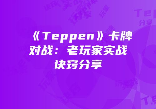 《Teppen》卡牌对战：老玩家实战诀窍分享