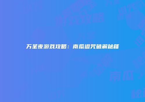 万圣夜游戏攻略：南瓜诅咒破解秘籍