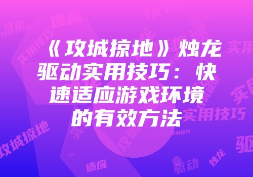 《攻城掠地》烛龙驱动实用技巧：快速适应游戏环境的有效方法