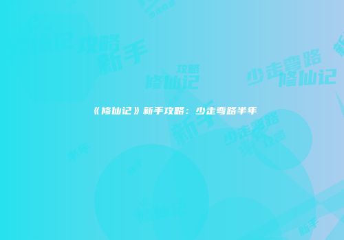 《修仙记》新手攻略：少走弯路半年
