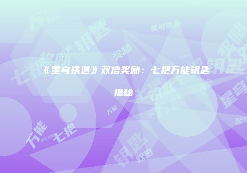 《星穹铁道》双倍奖励：七把万能钥匙揭秘