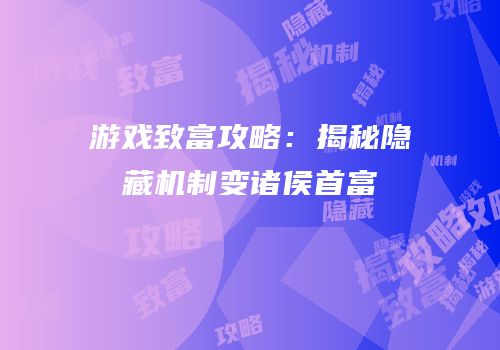 游戏致富攻略：揭秘隐藏机制变诸侯首富