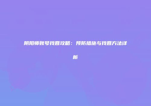 阴阳师账号找回攻略：预防措施与找回方法详析