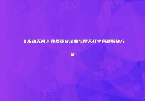 《永劫无间》账号英文注册与聊天打字问题解决方案