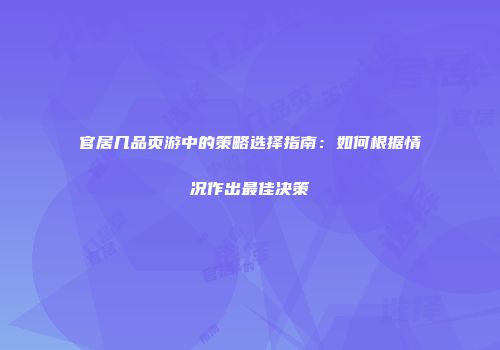 官居几品页游中的策略选择指南：如何根据情况作出最佳决策