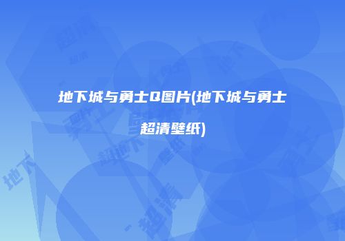 地下城与勇士Q图片(地下城与勇士超清壁纸)