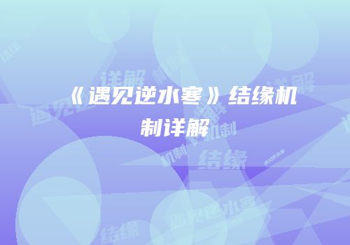 《遇见逆水寒》结缘机制详解