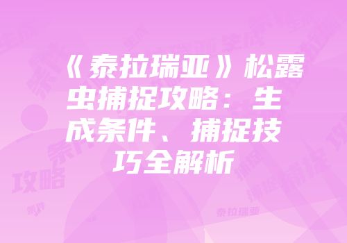 《泰拉瑞亚》松露虫捕捉攻略：生成条件、捕捉技巧全解析