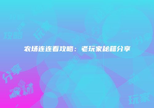 农场连连看攻略：老玩家秘籍分享