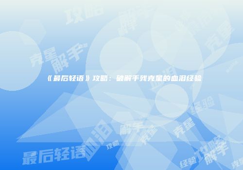 《最后轻语》攻略：破解手残克星的血泪经验