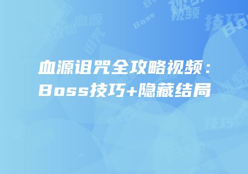 血源诅咒全攻略视频：Boss技巧+隐藏结局