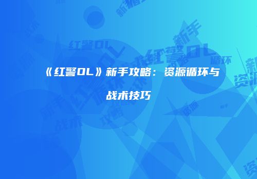 《红警OL》新手攻略：资源循环与战术技巧