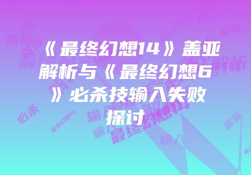 《最终幻想14》盖亚解析与《最终幻想6》必杀技输入失败探讨