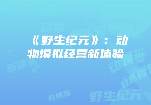 《野生纪元》：动物模拟经营新体验