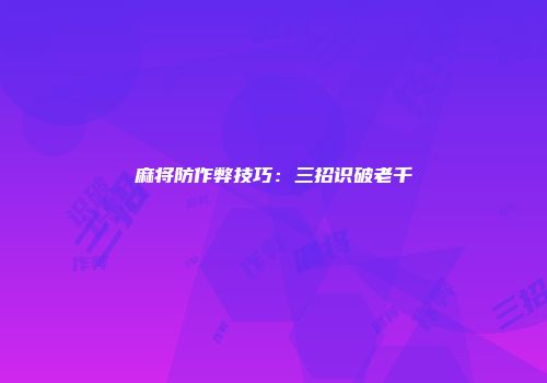 麻将防作弊技巧：三招识破老千