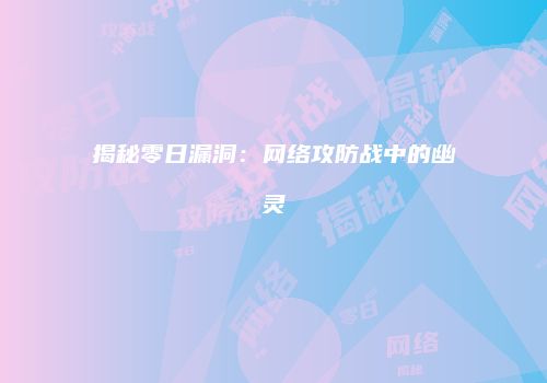 揭秘零日漏洞：网络攻防战中的幽灵