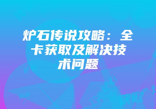 炉石传说攻略：全卡获取及解决技术问题