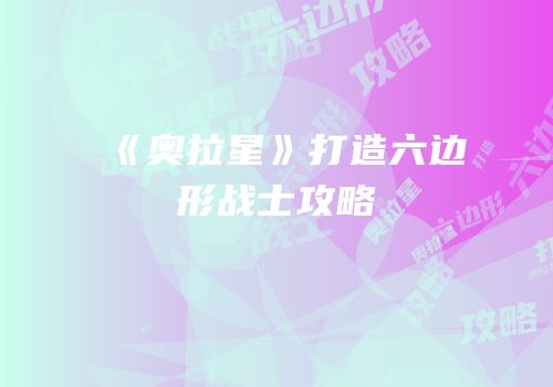 《奥拉星》打造六边形战士攻略