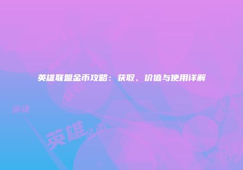 英雄联盟金币攻略：获取、价值与使用详解