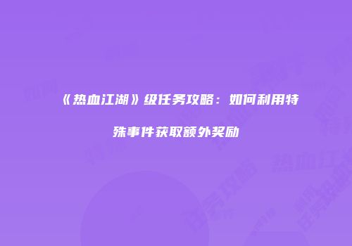 《热血江湖》级任务攻略:如何利用特殊事件获取额外奖励