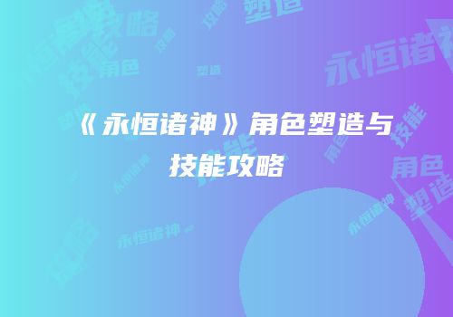 《永恒诸神》角色塑造与技能攻略