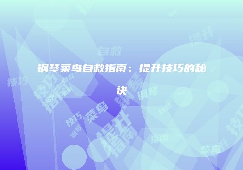 钢琴菜鸟自救指南：提升技巧的秘诀