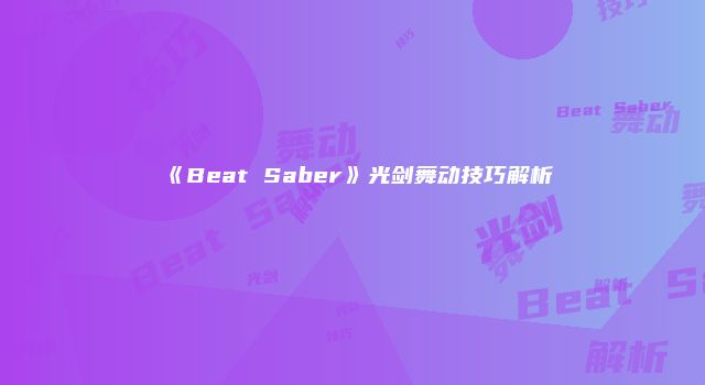 《Beat Saber》光剑舞动技巧解析
