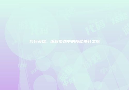 代码英雄：编程游戏中的技能提升之旅