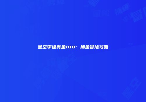 星空李逵劈鱼108：捕鱼冒险攻略