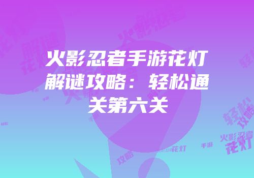火影忍者手游花灯解谜攻略：轻松通关第六关