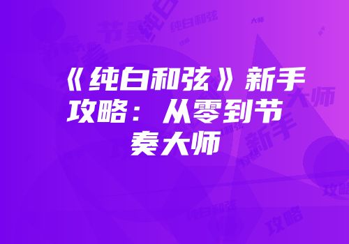 《纯白和弦》新手攻略：从零到节奏大师