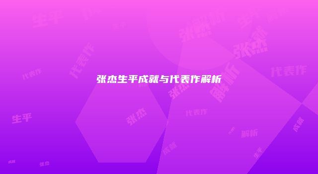 张杰生平成就与代表作解析