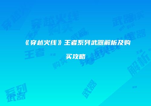 《穿越火线》王者系列武器解析及购买攻略