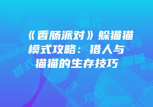《香肠派对》躲猫猫模式攻略：猎人与猫猫的生存技巧