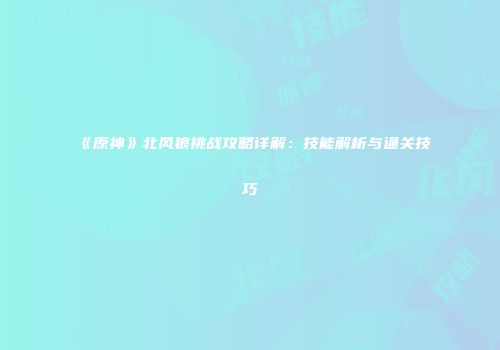 《原神》北风狼挑战攻略详解：技能解析与通关技巧