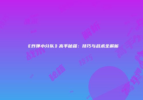 《炸弹小分队》高手秘籍：技巧与战术全解析
