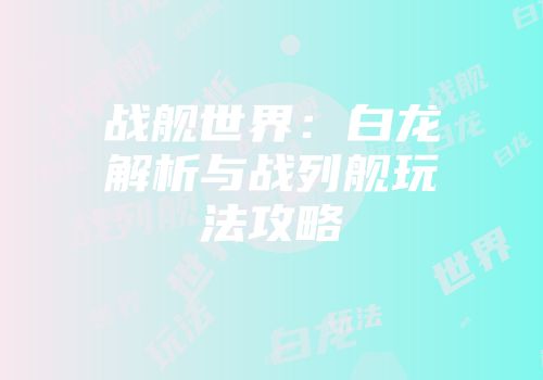 战舰世界：白龙解析与战列舰玩法攻略
