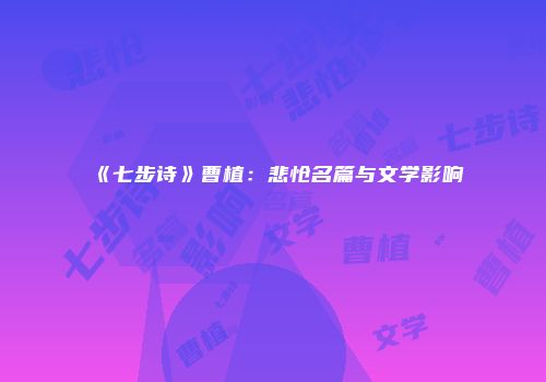 《七步诗》曹植：悲怆名篇与文学影响