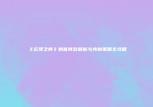 《云顶之弈》刺客阵容解析与克制策略全攻略