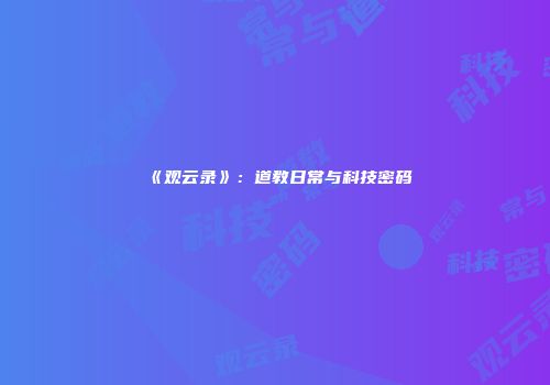 《观云录》：道教日常与科技密码