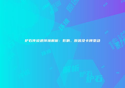 炉石传说退环境解析：影响、原因及卡牌变动