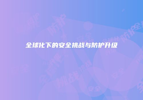全球化下的安全挑战与防护升级