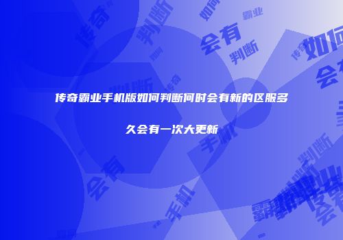 传奇霸业手机版如何判断何时会有新的区服多久会有一次大更新