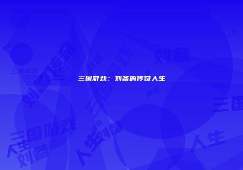 三国游戏：刘备的传奇人生