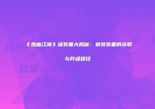 《热血江湖》级装备大揭秘：狼装装备的获取与升级路径